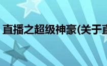 直播之超级神豪(关于直播之超级神豪的简介)