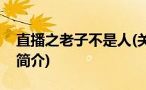 直播之老子不是人(关于直播之老子不是人的简介)