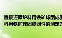 直接还原炉料用铁矿球团成团性的测定方法(关于直接还原炉料用铁矿球团成团性的测定方法的简介)
