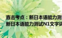 直击考点：新日本语能力测试N1文字词汇(关于直击考点：新日本语能力测试N1文字词汇的简介)