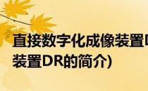 直接数字化成像装置DR(关于直接数字化成像装置DR的简介)