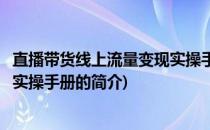 直播带货线上流量变现实操手册(关于直播带货线上流量变现实操手册的简介)