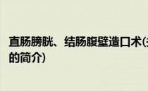 直肠膀胱、结肠腹壁造口术(关于直肠膀胱、结肠腹壁造口术的简介)