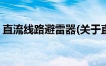 直流线路避雷器(关于直流线路避雷器的简介)