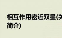 相互作用密近双星(关于相互作用密近双星的简介)