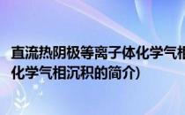 直流热阴极等离子体化学气相沉积(关于直流热阴极等离子体化学气相沉积的简介)