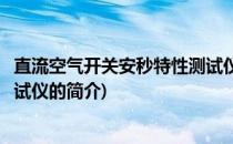 直流空气开关安秒特性测试仪(关于直流空气开关安秒特性测试仪的简介)
