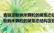 直链淀粉纳米颗粒的聚集态结构及回生特性研究(关于直链淀粉纳米颗粒的聚集态结构及回生特性研究的简介)
