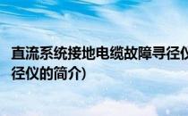 直流系统接地电缆故障寻径仪(关于直流系统接地电缆故障寻径仪的简介)