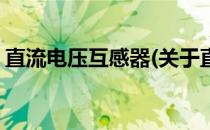 直流电压互感器(关于直流电压互感器的简介)