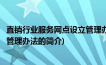 直销行业服务网点设立管理办法(关于直销行业服务网点设立管理办法的简介)