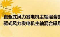 直驱式风力发电机主轴混合磁悬浮轴承基础理论研究(关于直驱式风力发电机主轴混合磁悬浮轴承基础理论研究的简介)