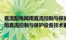 直流配电网用直流控制与保护设备技术要求(关于直流配电网用直流控制与保护设备技术要求的简介)