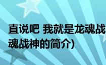 直说吧 我就是龙魂战神(关于直说吧 我就是龙魂战神的简介)