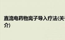 直流电药物离子导入疗法(关于直流电药物离子导入疗法的简介)