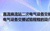 直流换流站二次电气设备交接试验规程(关于直流换流站二次电气设备交接试验规程的简介)