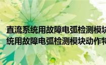 直流系统用故障电弧检测模块动作特性试验方法(关于直流系统用故障电弧检测模块动作特性试验方法的简介)