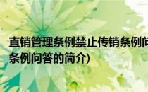 直销管理条例禁止传销条例问答(关于直销管理条例禁止传销条例问答的简介)