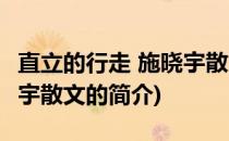 直立的行走 施晓宇散文(关于直立的行走 施晓宇散文的简介)