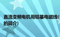 直流变频电机用铝基电磁线(关于直流变频电机用铝基电磁线的简介)