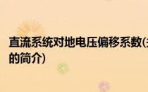 直流系统对地电压偏移系数(关于直流系统对地电压偏移系数的简介)