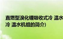 直燃型溴化锂吸收式冷 温水机组(关于直燃型溴化锂吸收式冷 温水机组的简介)