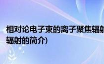 相对论电子束的离子聚焦辐射(关于相对论电子束的离子聚焦辐射的简介)