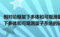 相对论框架下多体和可观测量子系统的研究(关于相对论框架下多体和可观测量子系统的研究的简介)