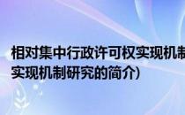 相对集中行政许可权实现机制研究(关于相对集中行政许可权实现机制研究的简介)
