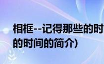 相框--记得那些的时间(关于相框--记得那些的时间的简介)