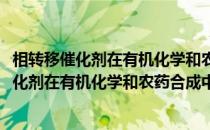 相转移催化剂在有机化学和农药合成中的应用(关于相转移催化剂在有机化学和农药合成中的应用的简介)