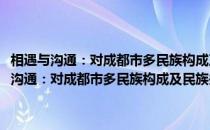 相遇与沟通：对成都市多民族构成及民族关系的记录与思考(关于相遇与沟通：对成都市多民族构成及民族关系的记录与思考的简介)