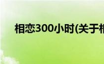 相恋300小时(关于相恋300小时的简介)