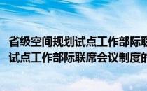 省级空间规划试点工作部际联席会议制度(关于省级空间规划试点工作部际联席会议制度的简介)