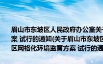 眉山市东坡区人民政府办公室关于印发眉山市东坡区网格化环境监管方案 试行的通知(关于眉山市东坡区人民政府办公室关于印发眉山市东坡区网格化环境监管方案 试行的通知的简介)