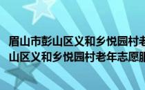 眉山市彭山区义和乡悦园村老年志愿服务小队(关于眉山市彭山区义和乡悦园村老年志愿服务小队的简介)