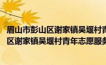 眉山市彭山区谢家镇吴堰村青年志愿服务队(关于眉山市彭山区谢家镇吴堰村青年志愿服务队的简介)