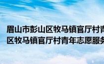 眉山市彭山区牧马镇官厅村青年志愿服务队(关于眉山市彭山区牧马镇官厅村青年志愿服务队的简介)