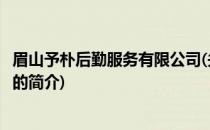 眉山予朴后勤服务有限公司(关于眉山予朴后勤服务有限公司的简介)
