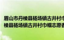 眉山市丹棱县杨场镇古井村巾帼志愿者服务队(关于眉山市丹棱县杨场镇古井村巾帼志愿者服务队的简介)