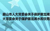 眉山市人大常委会关于保护黑龙滩水库饮用水水源的决定(关于眉山市人大常委会关于保护黑龙滩水库饮用水水源的决定的简介)
