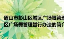 眉山市彭山区城区广场舞管理暂行办法(关于眉山市彭山区城区广场舞管理暂行办法的简介)