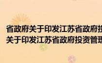 省政府关于印发江苏省政府投资管理办法的通知(关于省政府关于印发江苏省政府投资管理办法的通知的简介)