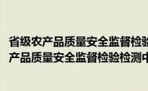 省级农产品质量安全监督检验检测中心建设标准(关于省级农产品质量安全监督检验检测中心建设标准的简介)