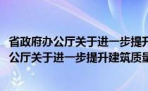 省政府办公厅关于进一步提升建筑质量的意见(关于省政府办公厅关于进一步提升建筑质量的意见的简介)