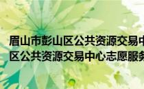 眉山市彭山区公共资源交易中心志愿服务队(关于眉山市彭山区公共资源交易中心志愿服务队的简介)