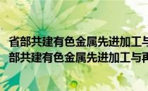 省部共建有色金属先进加工与再利用国家重点实验室(关于省部共建有色金属先进加工与再利用国家重点实验室的简介)