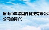 眉山中车紧固件科技有限公司(关于眉山中车紧固件科技有限公司的简介)