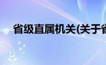 省级直属机关(关于省级直属机关的简介)