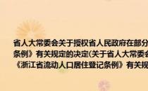 省人大常委会关于授权省人民政府在部分市县暂时停止施行《浙江省流动人口居住登记条例》有关规定的决定(关于省人大常委会关于授权省人民政府在部分市县暂时停止施行《浙江省流动人口居住登记条例》有关规定的决定的简介)